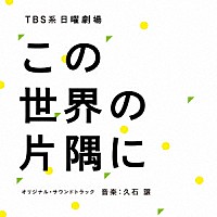 久石譲「 ＴＢＳ系　日曜劇場　この世界の片隅に　オリジナル・サウンドトラック」