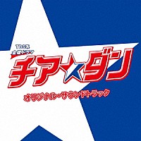 （オリジナル・サウンドトラック）「 ＴＢＳ系　金曜ドラマ　チア☆ダン　オリジナル・サウンドトラック」