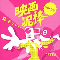 ＪＥＴＴ．Ａ「 映画泥棒　リターンズ」