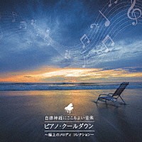 （ヒーリング）「 自律神経にここちよい音楽　ピアノ・クールダウン～極上のメロディ・コレクション～」