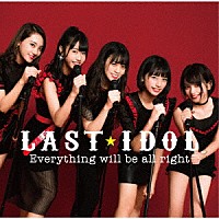 ＬＡＳＴ　ＩＤＯＬ「 Ｅｖｅｒｙｔｈｉｎｇ　ｗｉｌｌ　ｂｅ　ａｌｌ　ｒｉｇｈｔ」