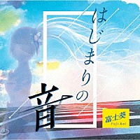 富士葵「 はじまりの音」