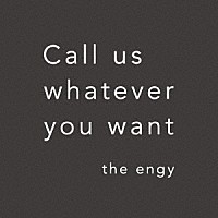 ｔｈｅ　ｅｎｇｙ「 Ｃａｌｌ　ｕｓ　ｗｈａｔｅｖｅｒ　ｙｏｕ　ｗａｎｔ」