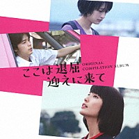 （オリジナル・サウンドトラック）「 映画　ここは退屈迎えに来て　ＯＲＩＧＩＮＡＬ　ＣＯＭＰＩＬＡＴＩＯＮ　ＡＬＢＵＭ」