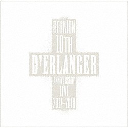 Ｄ’ＥＲＬＡＮＧＥＲ「Ｄ’ＥＲＬＡＮＧＥＲ　ＲＥＵＮＩＯＮ　１０ＴＨ　ＡＮＮＩＶＥＲＳＡＲＹ　ＬＩＶＥ　２０１７－２０１８」