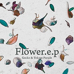 Ｇｅｃｋｏ　＆　Ｔｏｋａｇｅ　Ｐａｒａｄｅ「Ｆｌｏｗｅｒ．ｅ．ｐ」