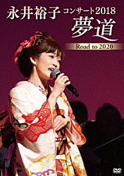 永井裕子「永井裕子コンサート２０１８　夢道　Ｒｏａｄ　ｔｏ　２０２０」