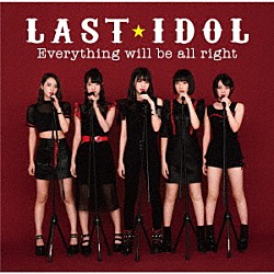 ＬＡＳＴ　ＩＤＯＬ「Ｅｖｅｒｙｔｈｉｎｇ　ｗｉｌｌ　ｂｅ　ａｌｌ　ｒｉｇｈｔ」