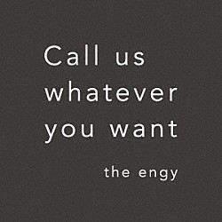 ｔｈｅ　ｅｎｇｙ「Ｃａｌｌ　ｕｓ　ｗｈａｔｅｖｅｒ　ｙｏｕ　ｗａｎｔ」