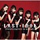 ＬＡＳＴ　ＩＤＯＬ「Ｅｖｅｒｙｔｈｉｎｇ　ｗｉｌｌ　ｂｅ　ａｌｌ　ｒｉｇｈｔ」