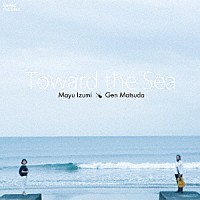 泉真由×松田弦「 Ｔｏｗａｒｄ　ｔｈｅ　Ｓｅａ　　海へ」