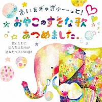 （キッズ）「 あいをぎゅぎゅーっと！おやこのすきな歌あつめました。　歌とともに歩んだ人たちが選んだベスト５０曲！」