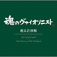 若林暢「 “魂のヴァイオリニスト”甦る若林暢」