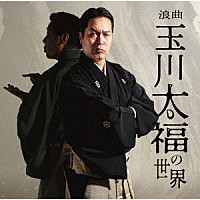 玉川太福「 浪曲　玉川太福の世界　若き日の大浦兼武／青龍刀権次（二）　召し捕り／天保水滸伝　鹿島の棒祭り」