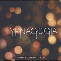 （Ｖ．Ａ．）「 音楽朗読劇「ＨＹＰＮＡＧＯＧＩＡ～ヒプナゴギア～」」