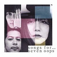 ｓｅｖｅｎ　ｏｏｐｓ「 ｓｏｎｇｓ　ｆｏｒ…」