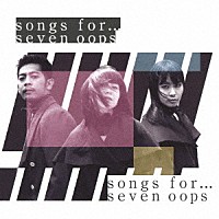 ｓｅｖｅｎ　ｏｏｐｓ「 ｓｏｎｇｓ　ｆｏｒ…」