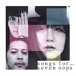 ｓｅｖｅｎ　ｏｏｐｓ「ｓｏｎｇｓ　ｆｏｒ…」