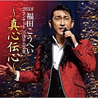 福田こうへい「 福田こうへいコンサート２０１８　ＩＮ　浅草公会堂～真心伝心～」