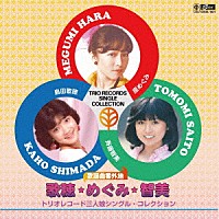 島田歌穂　原めぐみ　斉藤智美「 歌謡曲番外地　歌穂・めぐみ・智美　トリオレコード三人娘シングル・コレクション」