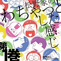 松野おそ松＆松野カラ松＆松野チョロ松＆松野一松＆松野十四松＆松野トド松（ｃｖ．櫻井孝宏＆中村悠一＆神谷浩史＆福山潤＆小野大輔＆入野自由）「 おそ松さん　かくれエピソードドラマＣＤ　松野家のわちゃっとした感じ　第１巻」