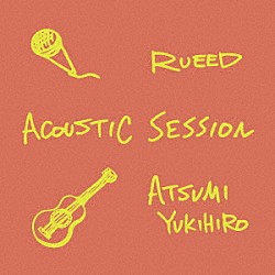 ＲＵＥＥＤ　×　ＡＴＳＵＭＩ　ＹＵＫＩＨＩＲＯ「ＡＣＯＵＳＴＩＣ　ＳＥＳＳＩＯＮ」