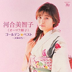 河合美智子（オーロラ輝子）「ゴールデン☆ベスト　河合美智子（オーロラ輝子）　～夫婦みち～」