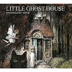 ａｍｍａｋａｓｉｅ　ｎｏｋａ「ＬＩＴＴＬＥ　ＧＨＯＳＴ　ＨＯＵＳＥ」