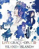 水樹奈々「 ＮＡＮＡ　ＭＩＺＵＫＩ　ＬＩＶＥ　ＧＲＡＣＥ－ＯＰＵＳ　Ⅲ－×ＩＳＬＡＮＤ×ＩＳＬＡＮＤ＋」