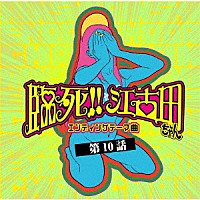 オーイシマサヨシ　笹岡由梨子「 ＴＶアニメ「臨死！！　江古田ちゃん」エンディングテーマ曲　第１０話」