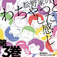 松野おそ松＆松野カラ松＆松野チョロ松＆松野一松＆松野十四松＆松野トド松（ｃｖ．櫻井孝宏＆中村悠一＆神谷浩史＆福山潤＆小野大輔＆入野自由）「 おそ松さん　かくれエピソードドラマＣＤ　松野家のわちゃっとした感じ　第３巻」