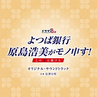 信澤宣明「 ドラマＢｉｚ　よつば銀行　原島浩美がモノ申す！～この女に賭けろ～　オリジナル・サウンドトラック」