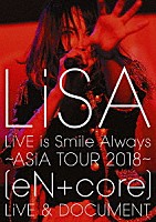 ＬｉＳＡ「 ＬｉＶＥ　ｉｓ　Ｓｍｉｌｅ　Ａｌｗａｙｓ　～ＡＳｉＡ　ＴＯＵＲ　２０１８～　［ｅＮ　＋　ｃｏｒｅ］　ＬｉＶＥ　＆　ＤＯＣＵＭＥＮＴ」