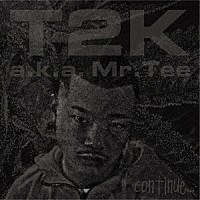 Ｔ２Ｋ　ａｋａ　Ｍｒ．Ｔｅｅ「 ｃｏｎｔｉｎｕｅ．．．」