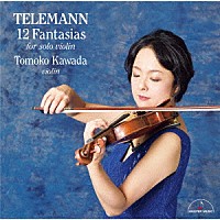 川田知子「 テレマン：無伴奏ヴァイオリンのための１２のファンタジア」