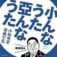 （Ｖ．Ａ．）「 小んなうた　亞んなうた　小林亜星　楽曲全集　歌謡曲編」