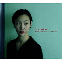 Ｋｙｏｋｏ　Ｋａｔｓｕｎｕｍａ　＋　Ｊｕｎ　Ｍｉｙａｋｅ「 ＣＯＬＯＭＥＮＡ」