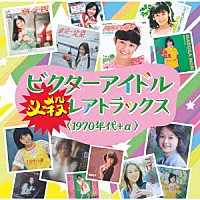 （Ｖ．Ａ．）「 ビクターアイドル　必殺レアトラックス＜１９７０年代＋α＞」