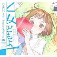 ＣＨｉＣＯ　ｗｉｔｈ　ＨｏｎｅｙＷｏｒｋｓ「 乙女どもよ。」