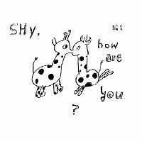 Ｈｉ，ｈｏｗ　ａｒｅ　ｙｏｕ？「 Ｓｈｙ，ｈｏｗ　ａｒｅ　ｙｏｕ？」