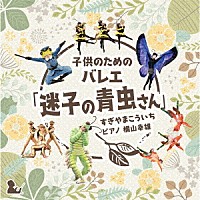 横山幸雄「 子どものためのバレエ「迷子の青虫さん」　すぎやまこういち」