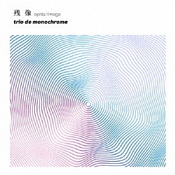 ｔｒｉｏ　ｄｅ　ｍｏｎｏｃｈｒｏｍｅ 中村智由 伊藤寛哲 谷井直人「残像　－ａｐｒｅｓ　ｌ’ｉｍａｇｅ－」