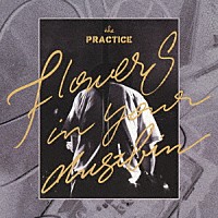 ｔｈｅ　ＰＲＡＣＴＩＣＥ「 Ｆｌｏｗｅｒｓ　ｉｎ　ｙｏｕｒ　ｄｕｓｔｂｉｎ」