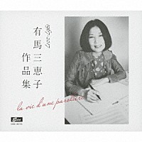 （オムニバス）「 有馬三恵子作品集　１９６７－２０１７　ｌａ　ｖｉｅ　ｄ’ｕｎｅ　ｐａｒｏｌｉｅｒｅ」