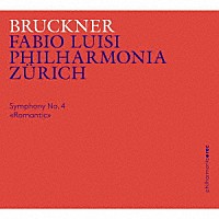 フィルハーモニア・チューリッヒ　ファビオ・ルイージ「 ブルックナー：交響曲第４番『ロマンティック』（１８８０年稿、１８７８／８０年稿ノヴァーク版）」