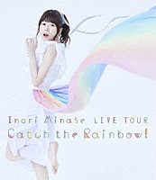 水瀬いのり「 Ｉｎｏｒｉ　Ｍｉｎａｓｅ　ＬＩＶＥ　ＴＯＵＲ　Ｃａｔｃｈ　ｔｈｅ　Ｒａｉｎｂｏｗ！」