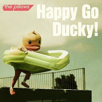 ザ・ピロウズ「 Ｈａｐｐｙ　Ｇｏ　Ｄｕｃｋｙ！」