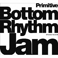 Ｂｏｔｔｏｍ　Ｒｈｙｔｈｍ　Ｊａｍ「 Ｂｏｔｔｏｍ　Ｒｈｙｔｈｍ　Ｊａｍ　－Ｐｒｉｍｉｔｉｖｅ－」