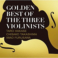 葉加瀬太郎、高嶋ちさ子、古澤巌「 ＧＯＬＤＥＮ　ＢＥＳＴ　ＯＦ　ＴＨＥ　ＴＨＲＥＥ　ＶＩＯＬＩＮＩＳＴＳ」