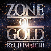 ＲＹＵＪＩ　ＩＭＡＩＣＨＩ「 ＺＯＮＥ　ＯＦ　ＧＯＬＤ」